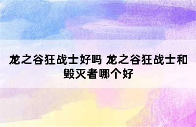 龙之谷狂战士好吗 龙之谷狂战士和毁灭者哪个好